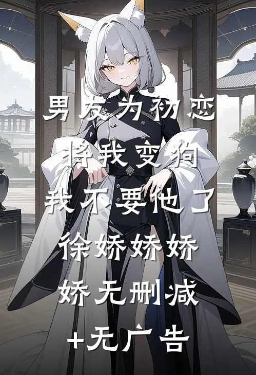 男友为初恋将我变狗，我不要他了徐娇娇娇娇无删减+无广告