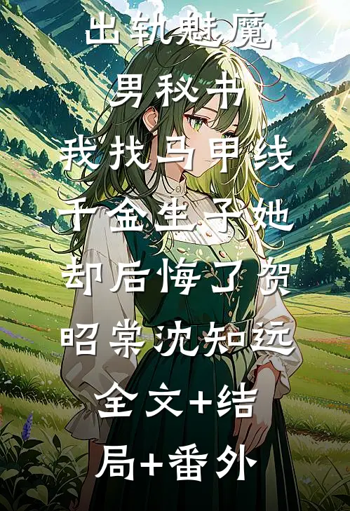 不孕老婆出轨魅魔男秘书，我找马甲线千金生子她却后悔了贺昭棠沈知远:全文+结局+番外