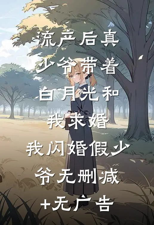 流产后真少爷带着白月光和我求婚，我闪婚假少爷无删减+无广告