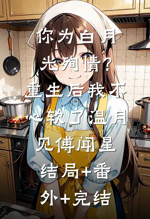 你为白月光殉情？重生后我不心软了温月见傅闻星结局+番外+完结