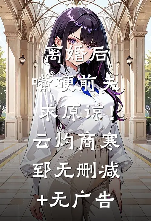 离婚后，嘴硬前夫求原谅！云灼商寒郅无删减+无广告