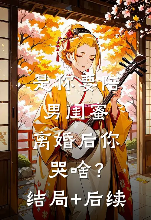 是你要陪男闺蜜，离婚后你哭啥？结局+后续