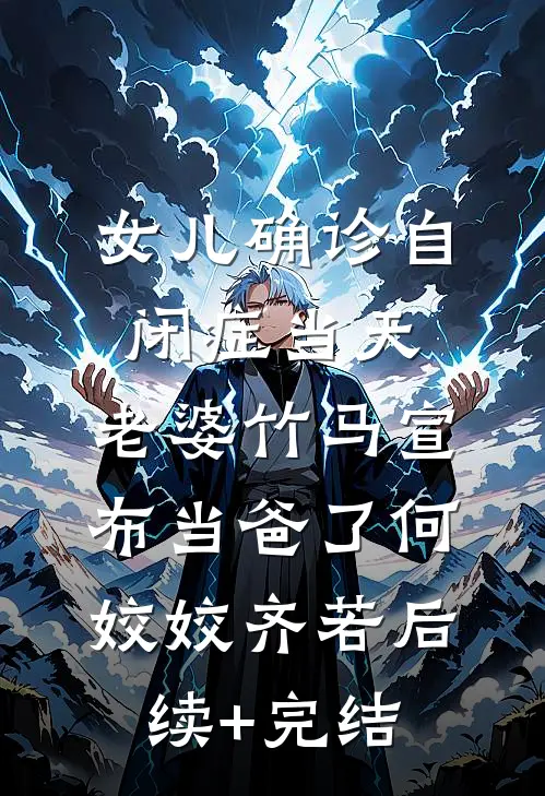 女儿确诊自闭症当天，老婆竹马宣布当爸了何姣姣齐若后续+完结