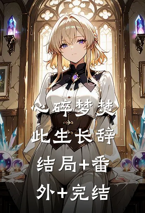 心碎梦焚，此生长辞结局+番外+完结