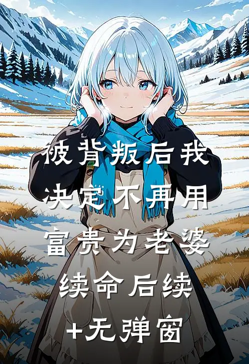 被背叛后我决定不再用富贵为老婆续命后续+无弹窗