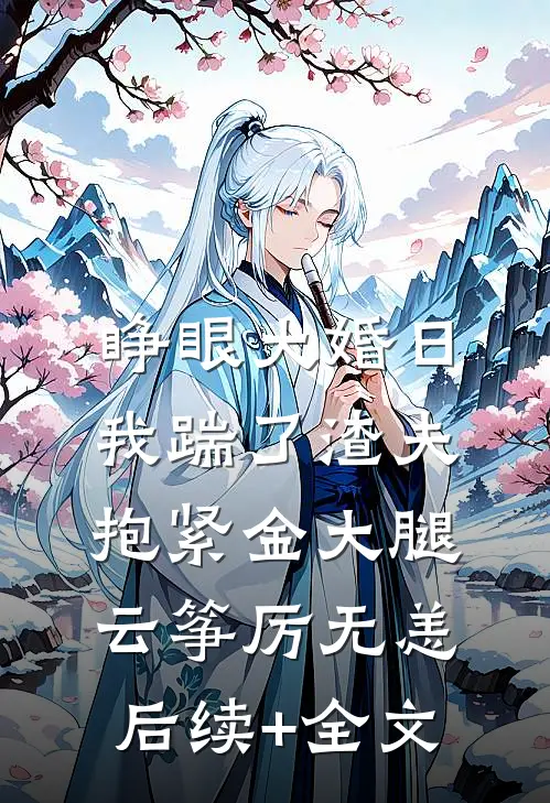 睁眼大婚日，我踹了渣夫抱紧金大腿云筝厉无恙后续+全文