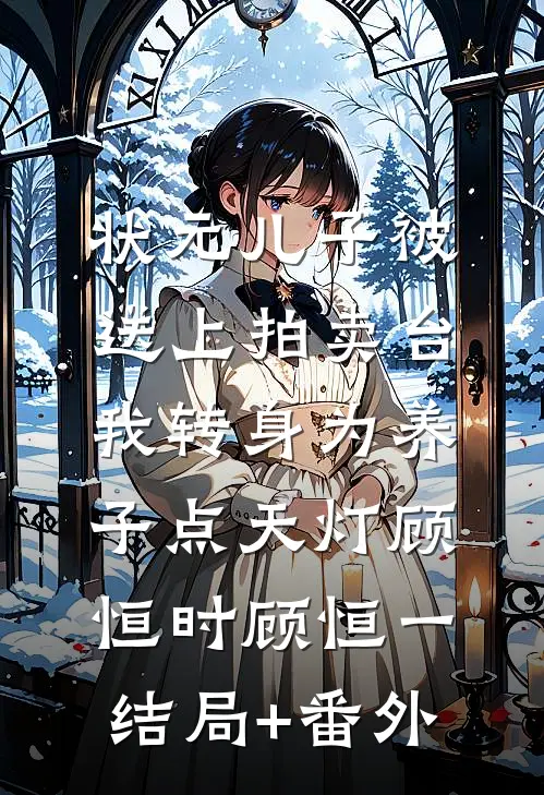 状元儿子被送上拍卖台，我转身为养子点天灯顾恒时顾恒一结局+番外