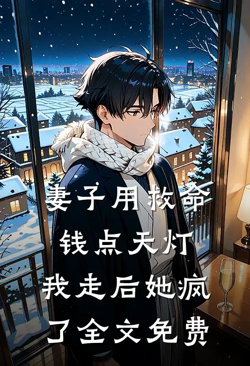 妻子用救命钱点天灯，我走后她疯了全文免费
