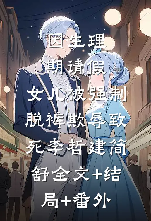 因生理期请假，女儿被强制脱裤欺辱致死李哲建简舒全文+结局+番外