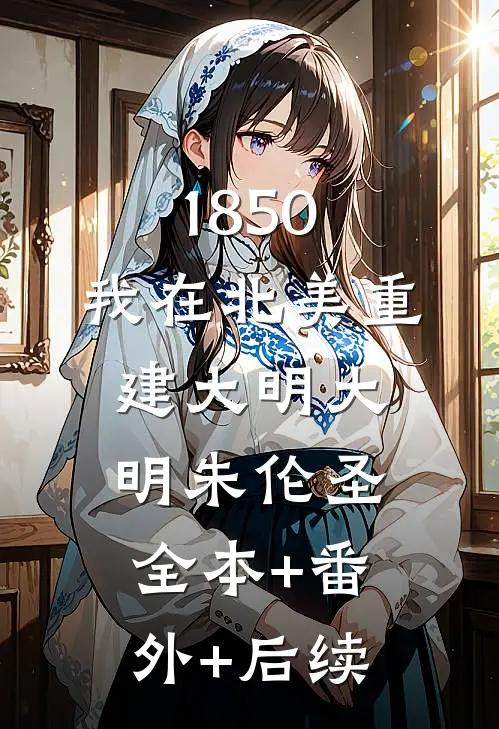 1850：我在北美重建大明大明朱伦圣:全本+番外+后续