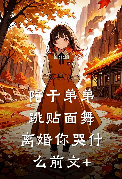陪干弟弟跳贴面舞，离婚你哭什么前文+