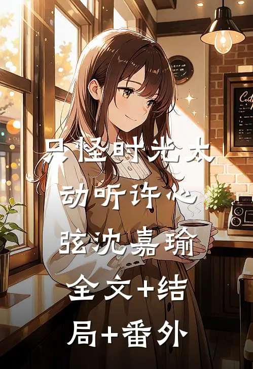 只怪时光太动听许心弦沈嘉瑜全文+结局+番外
