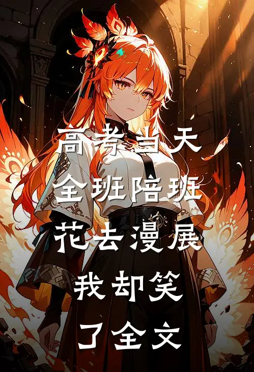 高考当天全班陪班花去漫展，我却笑了全文