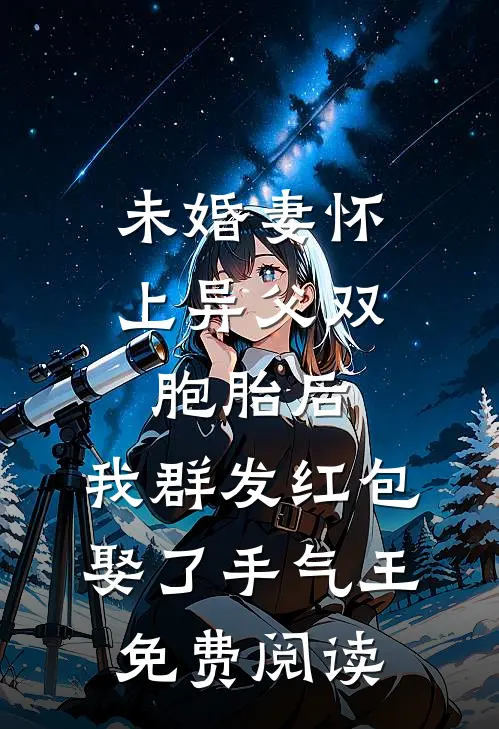 未婚妻怀上异父双胞胎后，我群发红包娶了手气王免费阅读