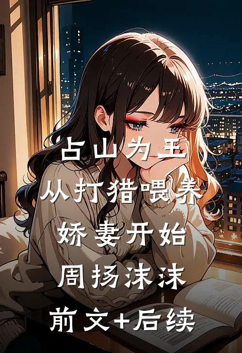 占山为王，从打猎喂养娇妻开始周扬沫沫:前文+后续