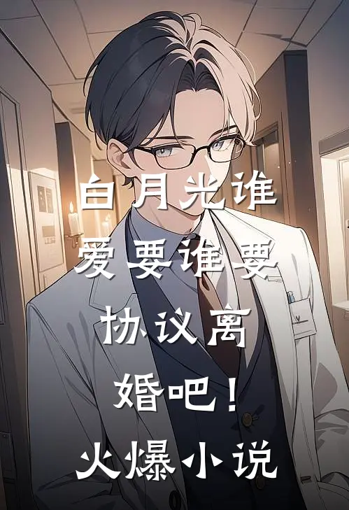 白月光谁爱要谁要，协议离婚吧！火爆小说