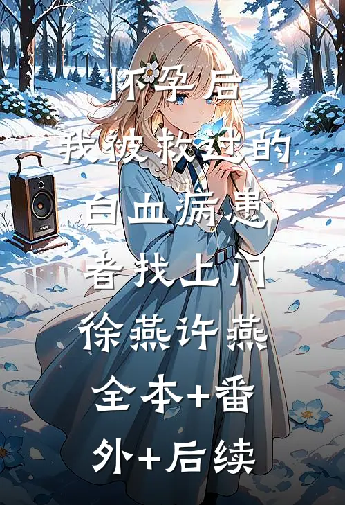 怀孕后，我被救过的白血病患者找上门徐燕许燕:全本+番外+后续