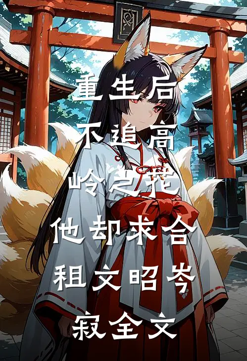重生后，不追高岭之花，他却求合租文昭岑寂全文
