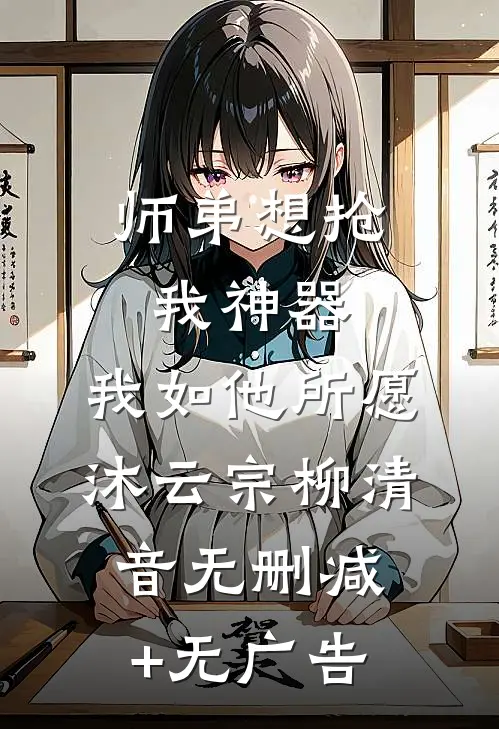 师弟想抢我神器，我如他所愿沐云宗柳清音无删减+无广告