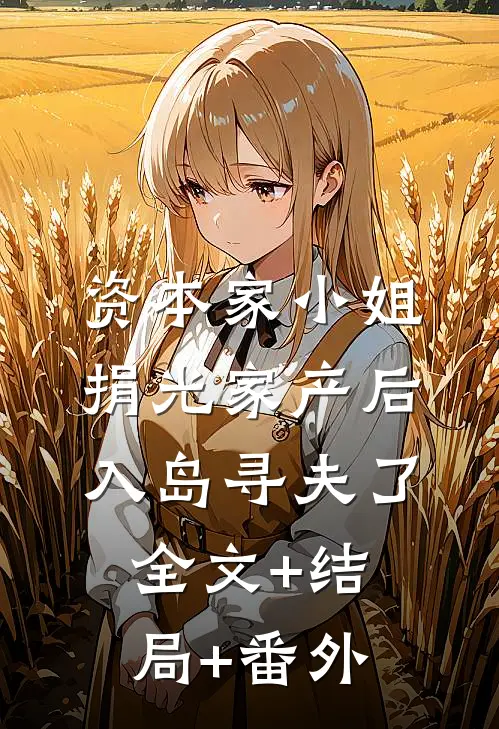 资本家小姐捐光家产后入岛寻夫了全文+结局+番外