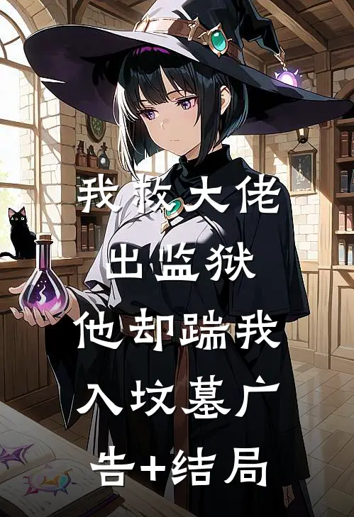 我救大佬出监狱，他却踹我入坟墓广告+结局
