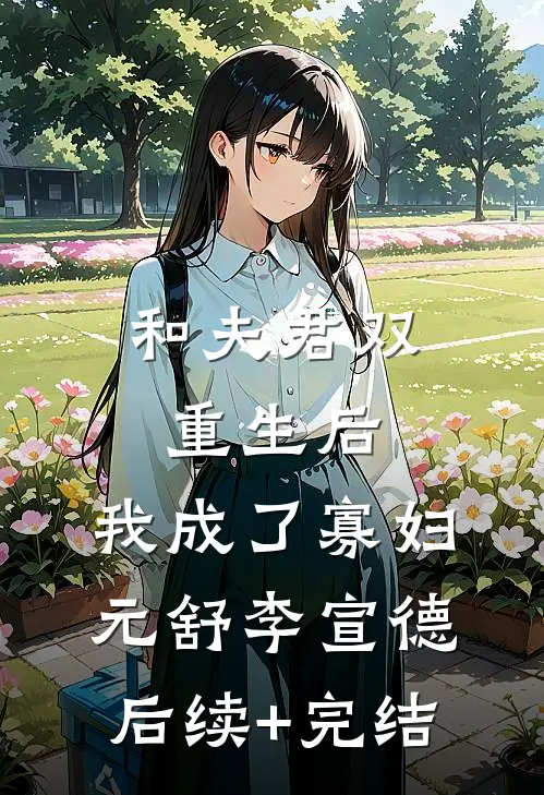 和夫君双重生后，我成了寡妇元舒李宣德后续+完结