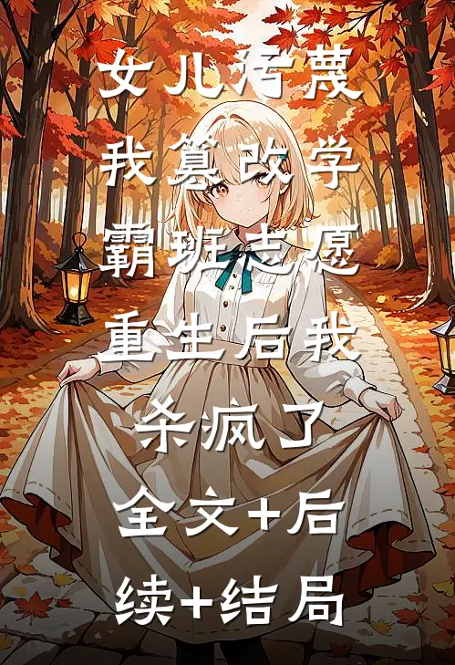 女儿污蔑我篡改学霸班志愿，重生后我杀疯了:全文+后续+结局
