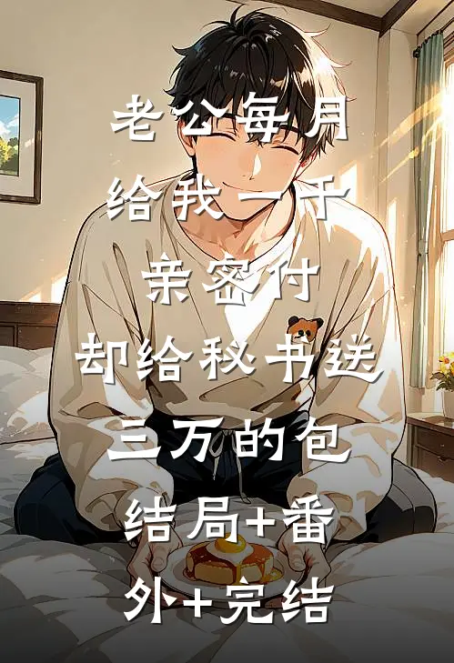 老公每月给我一千亲密付，却给秘书送三万的包结局+番外+完结