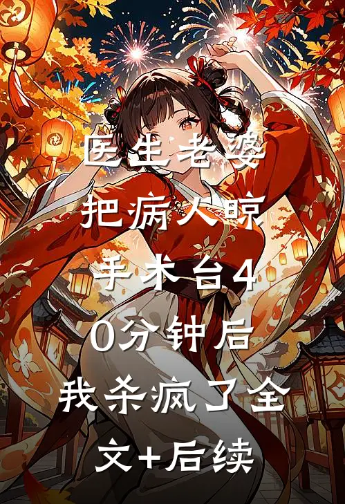 医生老婆把病人晾手术台40分钟后，我杀疯了全文+后续