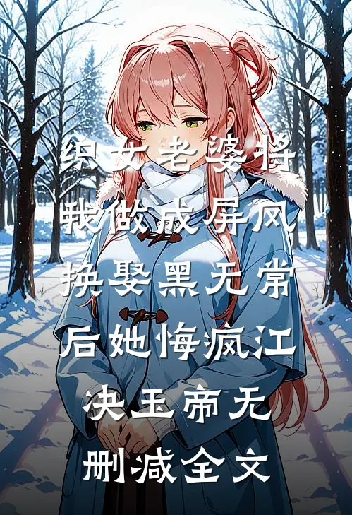 织女老婆将我做成屏风，换娶黑无常后她悔疯江决玉帝无删减全文