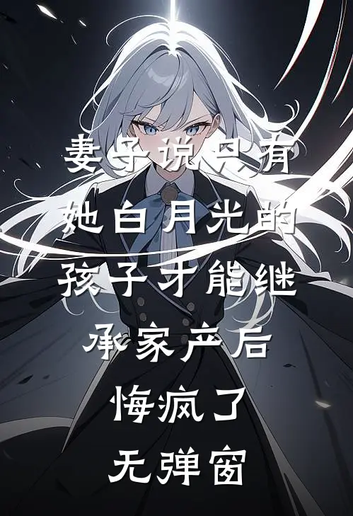 妻子说只有她白月光的孩子才能继承家产后，悔疯了无弹窗