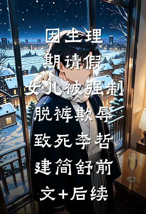 因生理期请假，女儿被强制脱裤欺辱致死李哲建简舒前文+后续