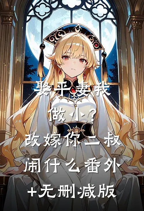 娶平妻我做小？改嫁你二叔闹什么:番外+无删减版