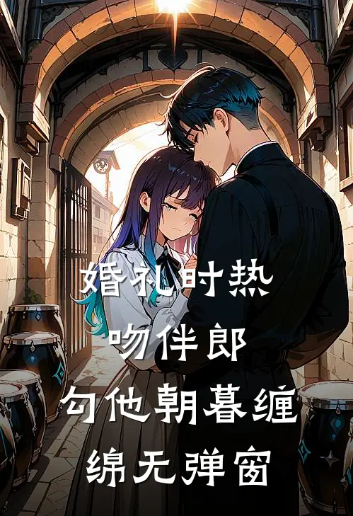 婚礼时热吻伴郎，勾他朝暮缠绵无弹窗