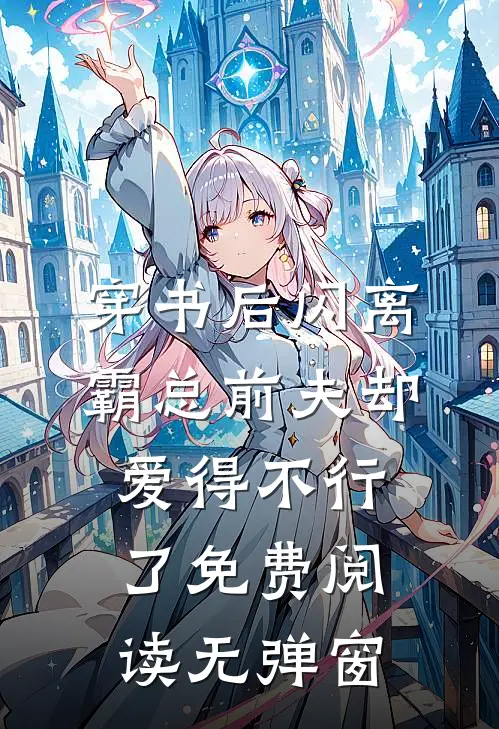 穿书后闪离，霸总前夫却爱得不行了免费阅读无弹窗