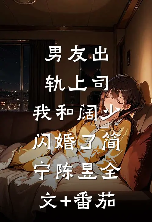 男友出轨上司，我和阔少闪婚了简宁陈昱全文+番茄
