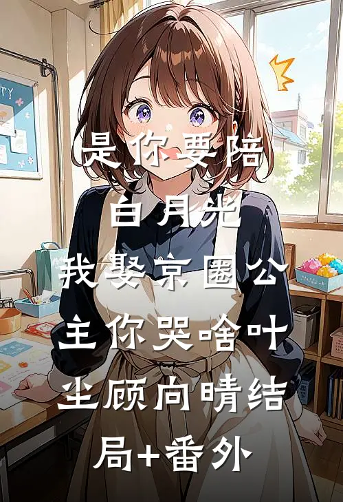 是你要陪白月光，我娶京圈公主你哭啥叶尘顾向晴结局+番外