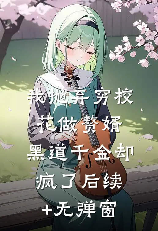 我抛弃穷校花做赘婿，黑道千金却疯了后续+无弹窗