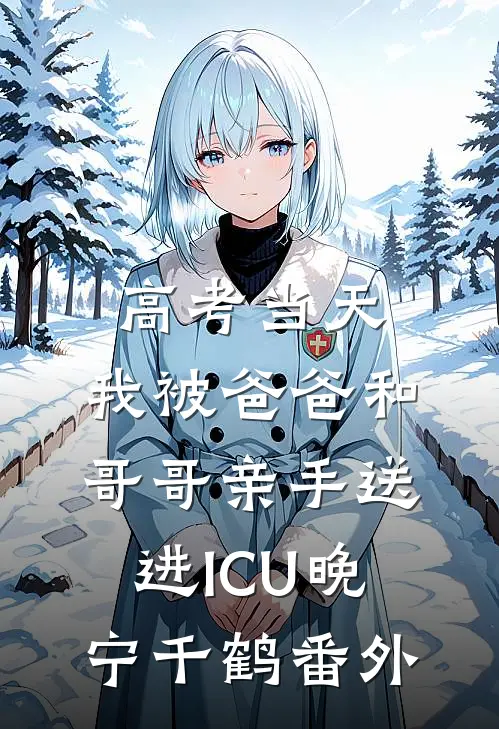 高考当天，我被爸爸和哥哥亲手送进ICU晚宁千鹤番外