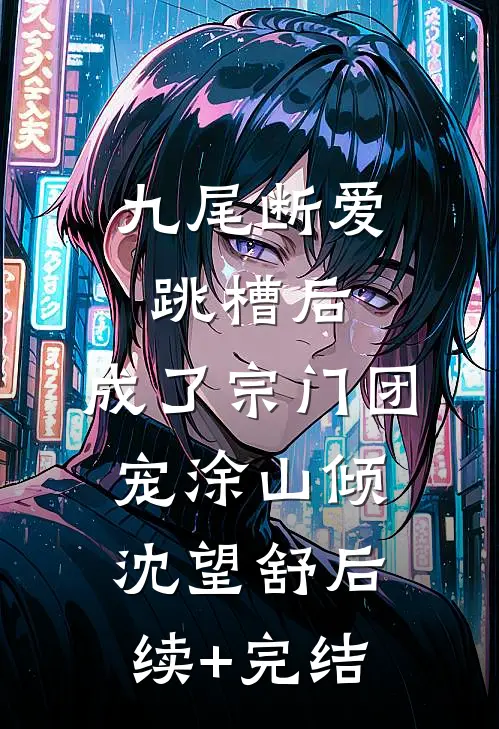 九尾断爱跳槽后，成了宗门团宠涂山倾沈望舒后续+完结