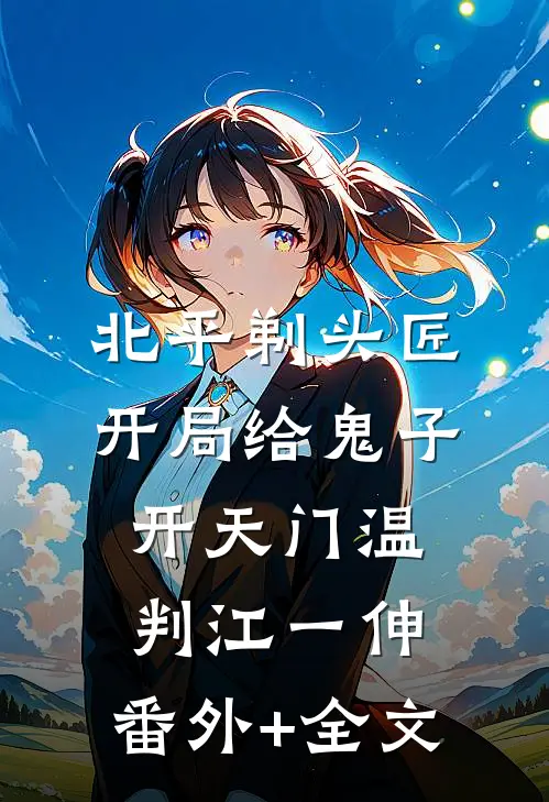 北平剃头匠，开局给鬼子开天门温判江一伸:(番外)+(全文)