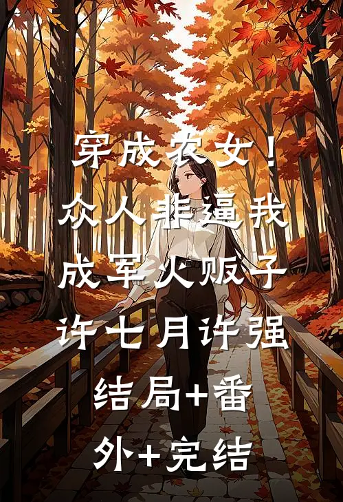 穿成农女！众人非逼我成军火贩子许七月许强结局+番外+完结