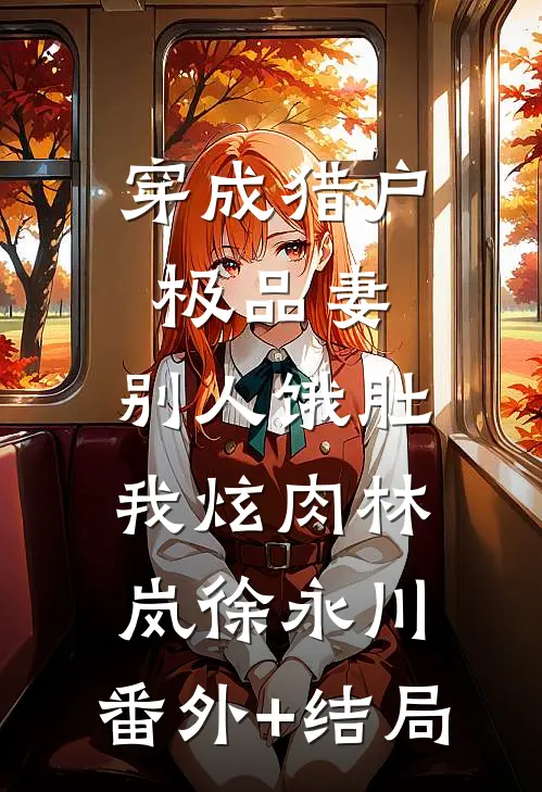 穿成猎户极品妻，别人饿肚我炫肉林岚徐永川:(番外)+(结局)