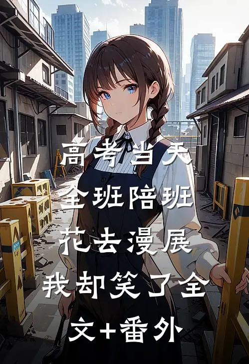 高考当天全班陪班花去漫展，我却笑了全文+番外