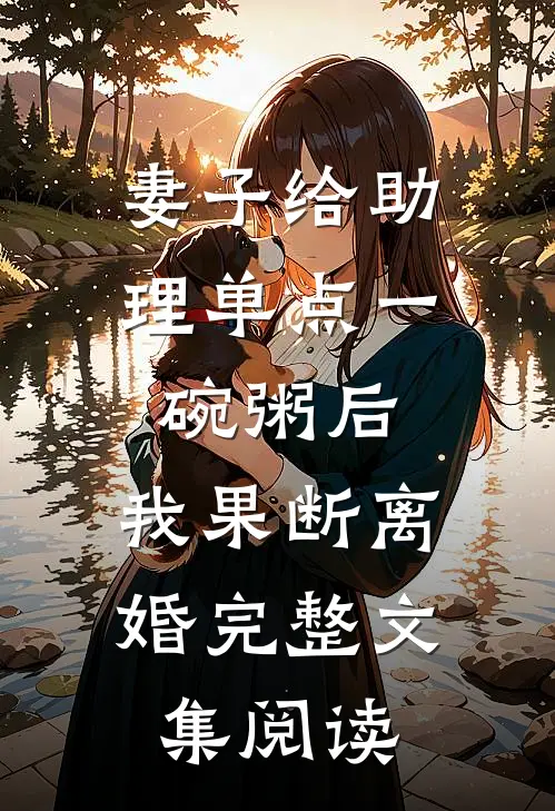 妻子给助理单点一碗粥后，我果断离婚完整文集阅读