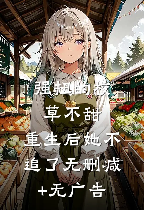 强扭的校草不甜，重生后她不追了无删减+无广告