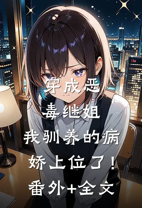 穿成恶毒继姐，我驯养的病娇上位了！:(番外)+(全文)