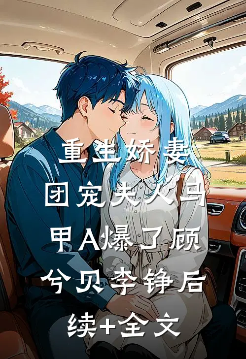 重生娇妻，团宠夫人马甲A爆了顾兮贝李铮后续+全文