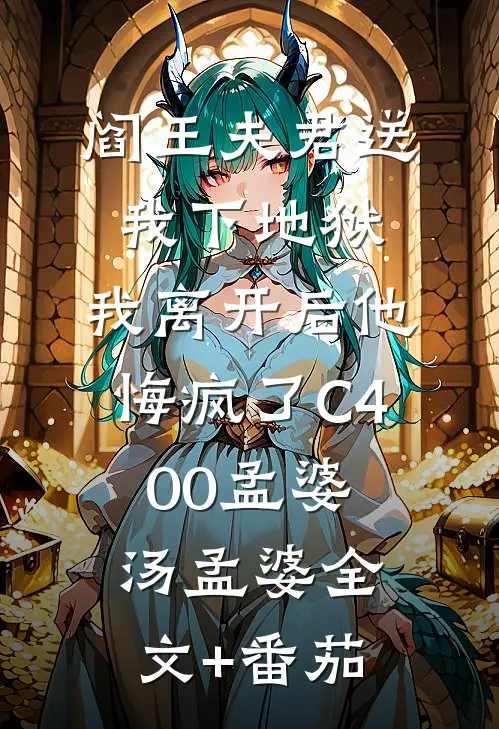 阎王夫君送我下地狱，我离开后他悔疯了C400孟婆汤孟婆全文+番茄