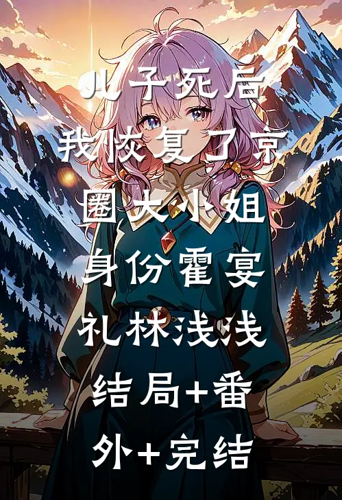 儿子死后，我恢复了京圈大小姐身份霍宴礼林浅浅:结局+番外+完结